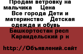 Продам ветровку на мальчика  › Цена ­ 1 000 - Все города Дети и материнство » Детская одежда и обувь   . Башкортостан респ.,Караидельский р-н